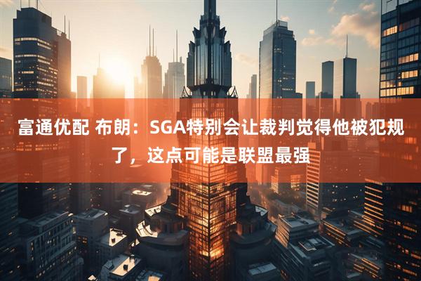 富通优配 布朗：SGA特别会让裁判觉得他被犯规了，这点可能是联盟最强
