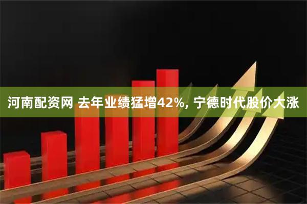 河南配资网 去年业绩猛增42%, 宁德时代股价大涨